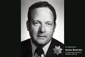 We're saddened to announce the Dec. 6 passing of John Renfro, the 27th  Sheriff of Clackamas County. He was 85. John Renfro served a four-year term  as Clackamas County Sheriff (1977-81) after