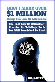 The term law of attraction has been thrown around a lot these days, but if you find yourself confused as to what it means and how to use it, you're not alone. How I Made Over 1 Million Using The Law Of Attraction The Last Law Of Attraction How To Or Self Help Book You Will Ever Need To Read Ebook By E K Santo 9781301818297