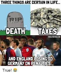 Reading this on the telegraph app? Three Things Are Certain In Life Deathtaxes Trollfootballhd And England Losing To Germany On Penalties True England Meme On Ballmemes Com