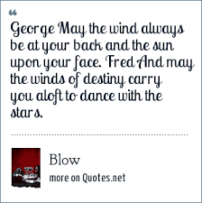 May the road rise up to meet you. Blow George May The Wind Always Be At Your Back And The Sun Upon Your Face Fred And May The Winds Of Destiny Carry You Aloft To Dance With The Stars
