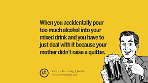 Explore our collection of motivational and famous quotes by authors you know and love. 50 Funny Saying On Drinking Alcohol Having Fun And Partying