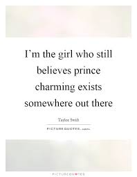 I M The Girl Who Still Believes Prince Charming Exists Somewhere Picture Quotes