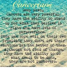 Cancers are good with words and earnest at heart, which allows you to really showcase your point of view in any argument. Deep Ow Cancers Are Very Powerful They Have The Ability To Stand Up For What Chey Believe Is Right And Have Lots Of Perseverance They Can Cope Weil On Their Own Providing They Dontt