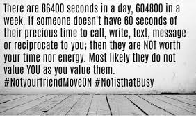 It only takes a couple of seconds to make someone's day. There Are 86400 Seconds In A Day 604800 In A Week If Someone Doesn T Have 60 Seconds Of Their Precious Time To Call Write Text Message Or Reciprocate To You Then They