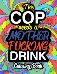 ~perfect for helping with relaxation time (with a little extra attitude) *can be useful in meditation or therapy sessions with adults as a tool to relieve stress. This Cop Needs A Mother Fucking Drink A Sweary Adult Coloring Book For Swearing Like A Police Officer Gifts Presents Police Man Police Woman Police Paperback Politics And Prose Bookstore