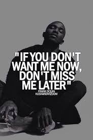 If You Don T Want Me Now Don T Miss Me Later Ocean Quotes Frank Ocean Quotes Ocean Love Quotes
