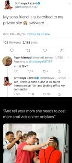 My sons friend is subscribed to my private site §Q awkward... 8:33 PM  Twitter for iPhone 108 Retweets 2,183 Likes Ryan Marnati @manati_banzai  1720 Brittanya Razavi Y Obrittanya... -1720 Yes, I have
