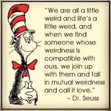 I grew up reading his stories and until recently, i don't ever recall ever reading this. We Are Weird Together And We Fit With Each Other Dr Seuss Is The Only Person Who Can Describe Our Relationship H Feel Good Quotes Seuss Quotes Dr Seuss Quotes