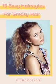 15 Easy Hairstyles For Greasy Hair Greasy Hair Hairstyles Easy Hairstyles Hair Styles