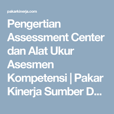 Pengertian Assessment Center Dan Alat Ukur Asesmen Kompetensi Pakar Kinerja Sumber Daya Manusia Manusia Pimpinan