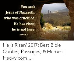 You Seek Tt Jesus Of Nazareth Who Was Crucified He Has Risen He Is Not Here Mark 166 He Is Risen 2017 Best Bible Quotes Passages Memes Heavycom Jesus