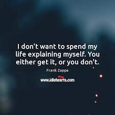 I Don T Want To Spend My Life Explaining Myself You Either Get It Or You Don T Idlehearts
