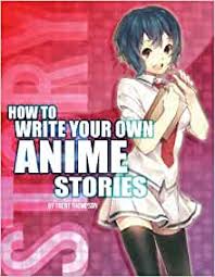 You'll see a lot of whatever the heck i feel like posting on this blog. Amazon Com How To Write Your Own Anime Stories Volume One The Anime Artist Collection 9781491085806 Thompson Trenton J Books