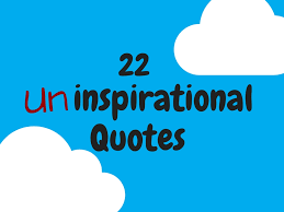 Put this one in your pocket and pull it out when your kids need to roll their eyes again! 22 Uninspirational Quotes For People Who Hate Inspirational Quotes