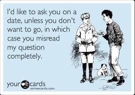 I want to go on a date. I D Like To Ask You On A Date Unless You Don T Want To Go In Which Case You Misread My Question Completely Flirting Ecard