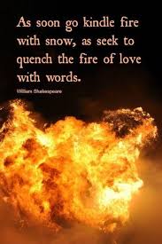 Be sure to like us to get one new quote in your newsfeed every day! Fire Quote Kindle Fire With Snow As Seek To Quench The Fire Of Love With Words Poems By William Shakespeare Shakespeare Quotes Fire Quotes