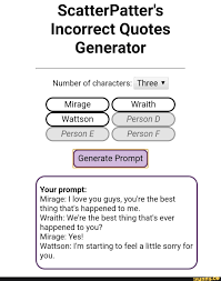 This generator is not meant to imply any abusive, incestuous, or otherwise problematic ships. Scatterpatter S Incorrect Quotes Generator Thoughts On The Accuracy Of This Incorrect Quote Generator Howyoudoin Thx For Making It Btw Me And My Friends Are Having A Songomanisjj