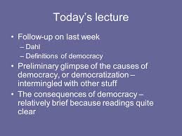 Today S Lecture Follow Up On Last Week Dahl Definitions Of Democracy Preliminary Glimpse Of The Causes Of Democracy Or Democratization Intermingled Ppt Download