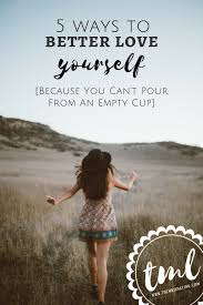 Here's what tough love entails. 5 Ways To Better Love Yourself Because You Can T Pour From An Empty Cup Themrsinglink