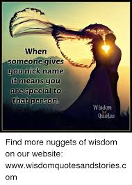 Here are the best wisdom quotes so you can learn to adapt to change and embrace uncertainties and wonders. When Someone Gives You Nick Name It Means You Are Special To That Person Wisdom Quotes Find More Nuggets Of Wisdom On Our Website Wwwwisdomquotesandstoriescom Nick Meme On Me Me