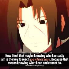Now I Feel That Maybe Knowing Who I Actually Am Is The Key To Reach Perfection Because That Means Knowing What I Can And Ca Itachi Uchiha Naruto Naruto Quotes