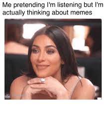 Me Pretending I M Listening But L M Actually Thinking About Memes Meme On Me Me