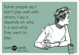 Some People Say I Don T Play Well With Others I Say It Depends On Who It Is And What They Want To Play Confession Ecard