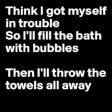 There should be big, sudsy bubbles floating on top of the water. Think I Got Myself In Trouble So I Ll Fill The Bath With Bubbles Then I Ll Throw The Towels All Away Post By Sophh On Boldomatic