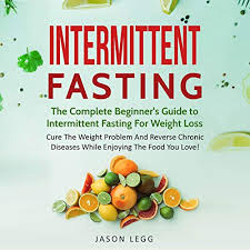 Intermittent Fasting The Complete Beginner S Guide To Intermittent Fasting For Weight Loss By Jason Legg Audiobook Audible Com