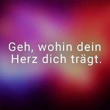 Geh Wohin Dein Herz Dich Tragt Herz Kurze Spruche Schone Zitate