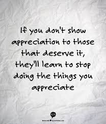 If You Don T Show Appreciation To Those That Deserve It They Ll Learn To Stop Doing The Thing Appreciation Quotes Appreciation Quotes Relationship Work Quotes