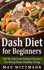 Low sodium means high in flavor if you use dr. Dash Diet For Beginners 200 No Salt Low Sodium Recipes For Being Heart Healthy Living Vol 1 Dash Diet For Beginners Dash Diet Love Kindle Edition By Wittmann Max Health Fitness