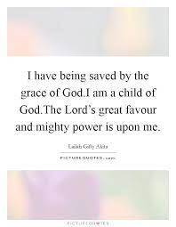 I Have Being Saved By The Grace Of God I Am A Child Of God The Picture Quotes