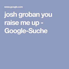 Bm g d g i am strong, when i am on your shoulders; Josh Groban You Raise Me Up Google Suche Suche Lieder Gluck
