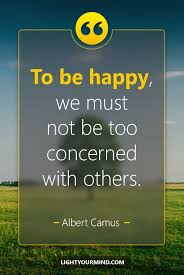 Being happy is being satisfied. To Be Happy We Must Not Be Too Concerned With Others Albert Camus Life Qu Best Quotes Success Bestquotes