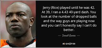 6 quotes from jerry rice: Terrell Owens Quote Jerry Rice Played Until He Was 42 At 39 I