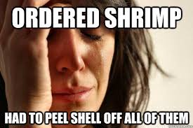 Ordered Shrimp Had to peel shell off all of them - First World Problems -  quickmeme