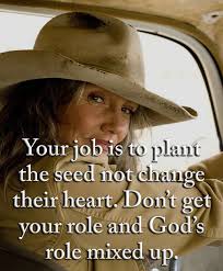 Your job is to plant the seed not change their heart. Don't get your role  and God's role mixed up.