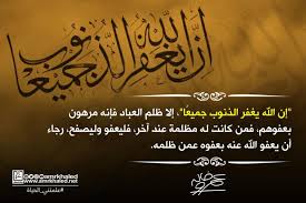 علمتني الحياة إن الله يغفر الذنوب جميع ا إلا ظلم العباد فإنه مرهون بعفوهم