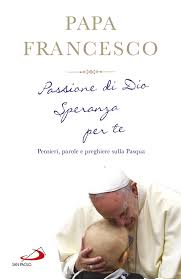 Buenos aires, 17 dicembre 1936) è dal 13 marzo 2013 il 266º vescovo di roma e papa della chiesa cattolica. Passione Di Dio Speranza Per Te Pensieri Parole E Preghiere Sulla Pasqua Libro Francesco Jorge Mario Bergoglio San Paolo Edizioni Febbraio 2017 Tempo Di Pasqua Libreriadelsanto It
