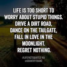 Life Is Too Short To Worry About Stupid Things Drive A Dirt Road Dance On The Country Quotes Short Quotes Love Country Music Quotes