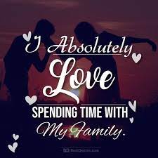 I Absolutely Love Spending Time With My Family Love Love Quotes Absolutely