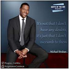 But also, on sundays, the guy in that huddle jumping up and down, telling guys, 'hey, get it going. It S Not That I Don T Have Any Doubts It S Just That I Don T Succumb To Them Michael Strahan Michael Strahan Quot Michael Strahan Quote Of The Day Quotes