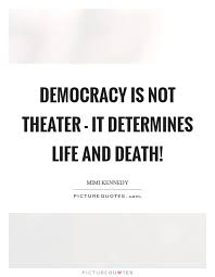 Democracy Is Not Theater It Determines Life And Death Picture Quotes