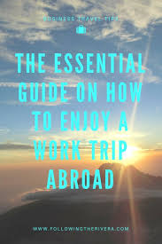 The Essential Guide On How To Enjoy A Work Trip Abroad Work Travel Travel Advice World Travel Guide