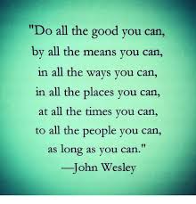 Do All The Good You Can By All The Means You Can In All The Ways You Can In All The Places You Can At All John Wesley Quotes That
