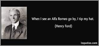 When I See An Alfa Romeo Go By I Tip My Hat Alfa Romeo Henry Ford Quotes Quotes