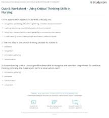 Apr 27, 2018 · put on your thinking cap, nurses! Quiz Worksheet Using Critical Thinking Skills In Nursing Study Com