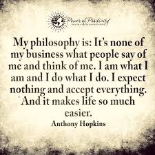 My Philosophy Is It S None Of My Business What People Say Of Me And Think Of Me Quote My Philosophy Philosophy Quotes Sayings