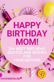Sep 25, 2017 · if you're writing a birthday card message for your mom or sister, a great friend, a beloved family member, or your loved one, make sure to use one of these birthday sentiments to wish her well. Happy Birthday Mom 50 Best Birthday Wishes Quotes For Your Mother